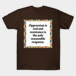 Oppression is real and resistance is the only reasonable response T-Shirt